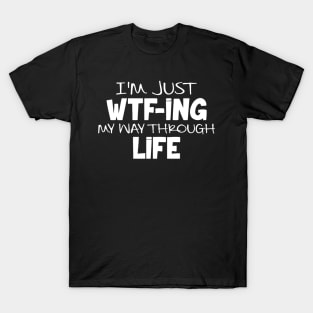 I'm Just WTF ing My Way Through Life T-Shirt